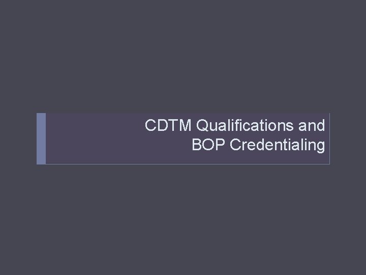 CDTM Qualifications and How should we ensure competence? BOP Credentialing 