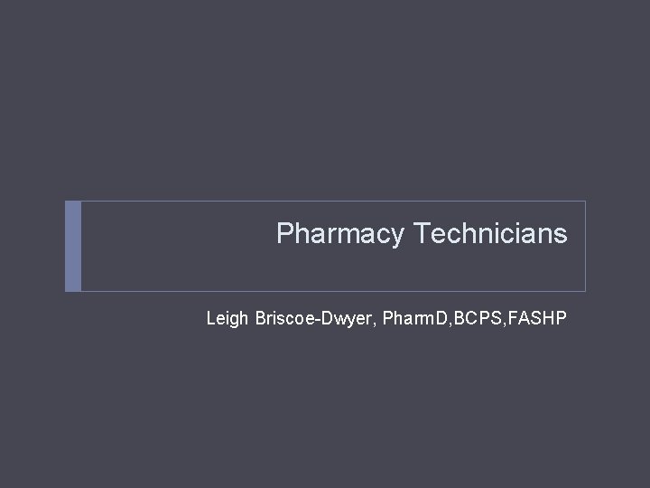 Pharmacy Technicians Leigh Briscoe-Dwyer, Pharm. D, BCPS, FASHP 