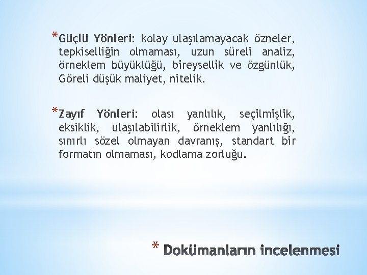 *Güçlü Yönleri: kolay ulaşılamayacak özneler, tepkiselliğin olmaması, uzun süreli analiz, örneklem büyüklüğü, bireysellik ve