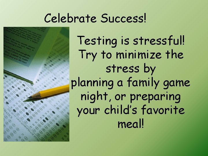 Celebrate Success! Testing is stressful! Try to minimize the stress by planning a family