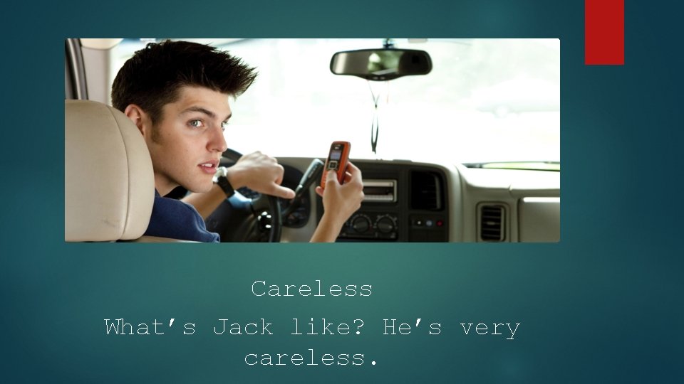 Careless What’s Jack like? He’s very careless. 