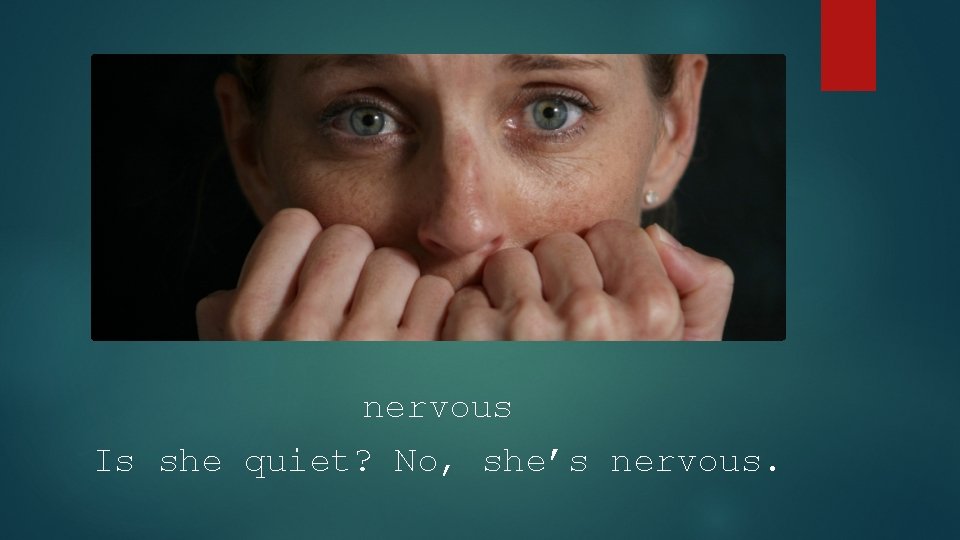 nervous Is she quiet? No, she’s nervous. 
