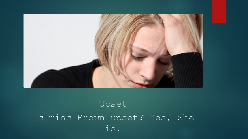 Upset Is miss Brown upset? Yes, She is. 