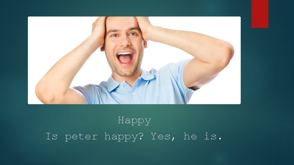 Happy Is peter happy? Yes, he is. 