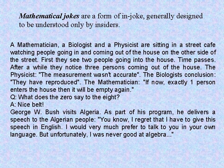 Mathematical jokes are a form of in-joke, generally designed to be understood only by