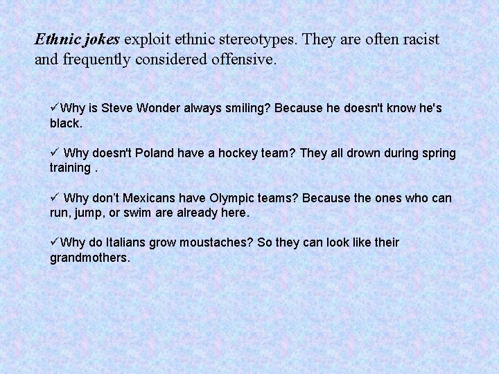 Ethnic jokes exploit ethnic stereotypes. They are often racist and frequently considered offensive. üWhy