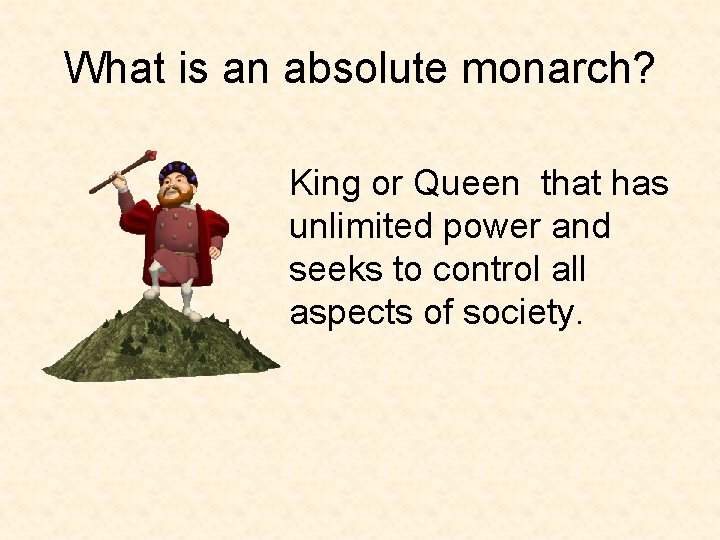 What is an absolute monarch? King or Queen that has unlimited power and seeks What is an absolute monarch? King or Queen that has unlimited power and seeks