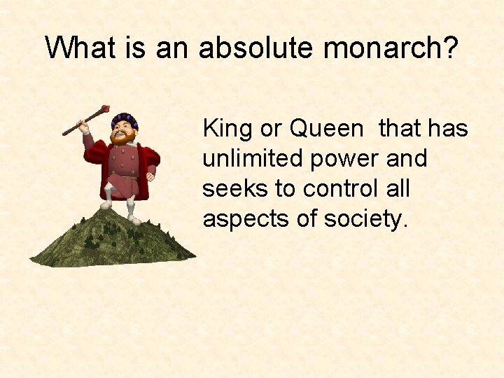 What is an absolute monarch? King or Queen that has unlimited power and seeks