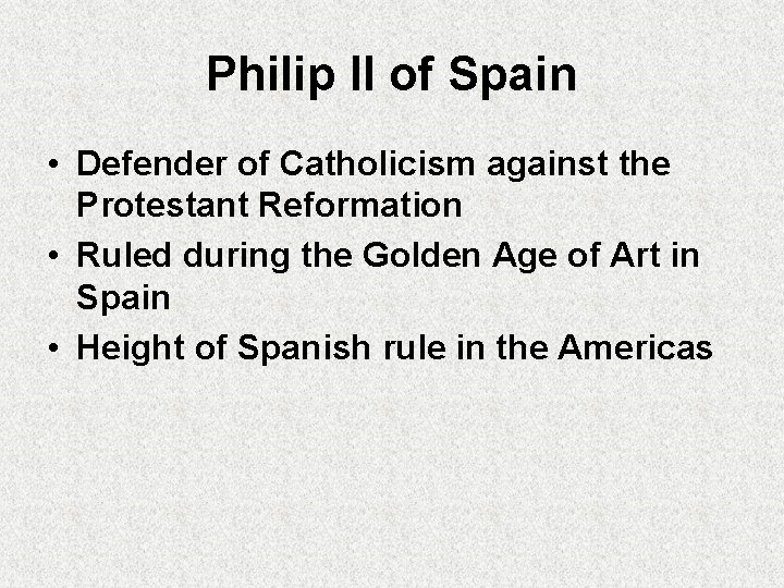 Philip II of Spain • Defender of Catholicism against the Protestant Reformation • Ruled
