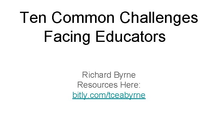 Ten Common Challenges Facing Educators Richard Byrne Resources Here: bitly. com/tceabyrne 