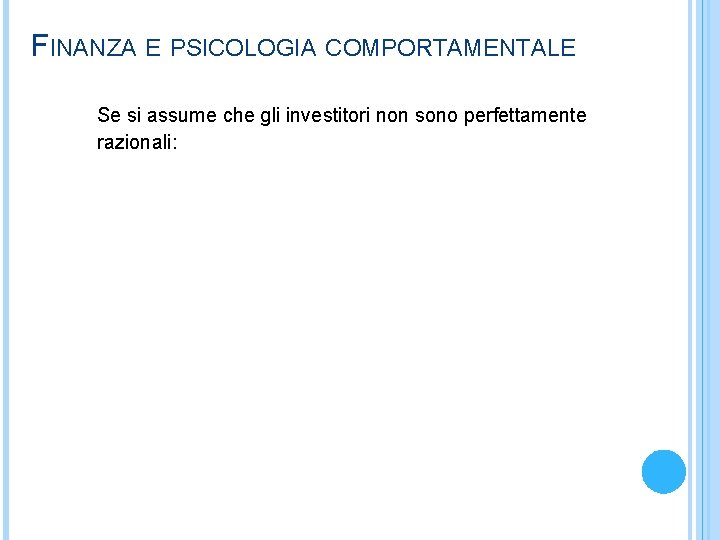 FINANZA E PSICOLOGIA COMPORTAMENTALE Se si assume che gli investitori non sono perfettamente razionali: