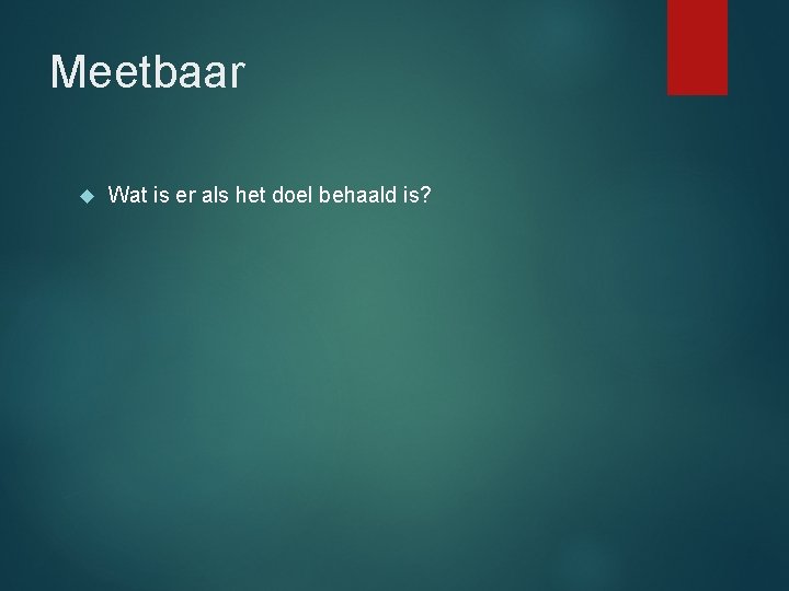 Meetbaar Wat is er als het doel behaald is? 