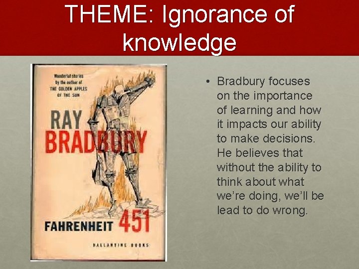 THEME: Ignorance of knowledge • Bradbury focuses on the importance of learning and how