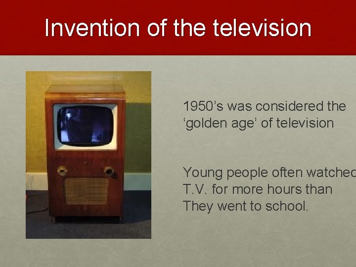 Invention of the television 1950’s was considered the ‘golden age’ of television Young people