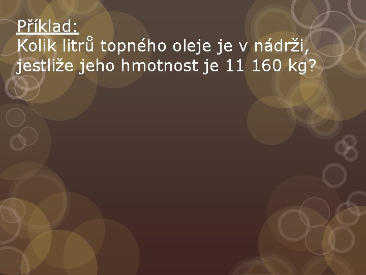 Příklad: Kolik litrů topného oleje je v nádrži, jestliže jeho hmotnost je 11 160
