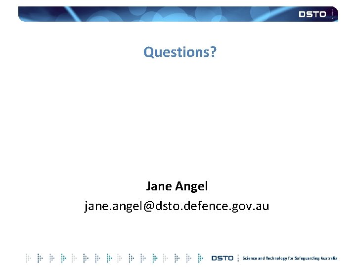 Questions? Jane Angel jane. angel@dsto. defence. gov. au 