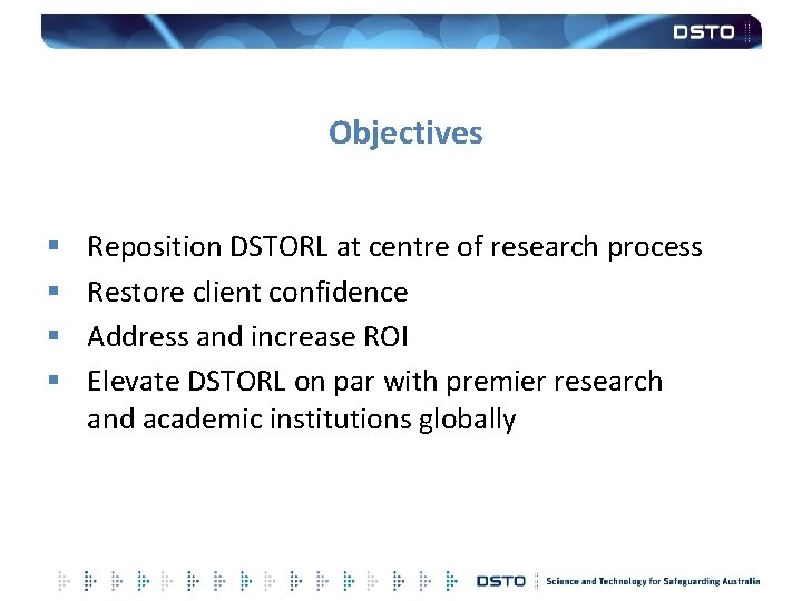 Objectives § § Reposition DSTORL at centre of research process Restore client confidence Address