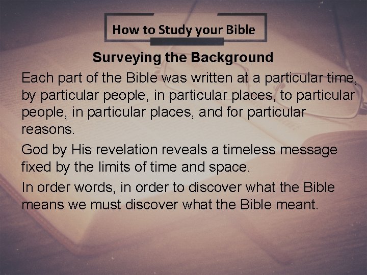 How to Study your Bible Surveying the Background Each part of the Bible was