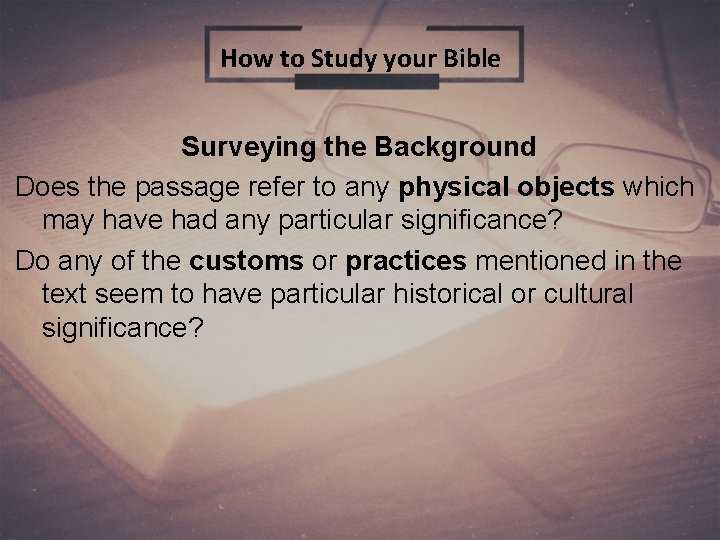 How to Study your Bible Surveying the Background Does the passage refer to any