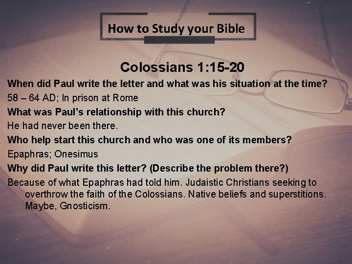 How to Study your Bible Colossians 1: 15 -20 When did Paul write the