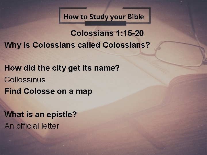 How to Study your Bible Colossians 1: 15 -20 Why is Colossians called Colossians?