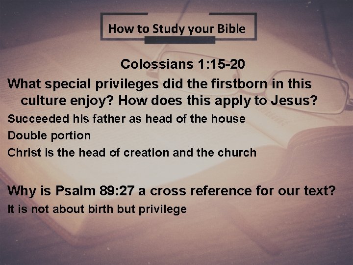 How to Study your Bible Colossians 1: 15 -20 What special privileges did the