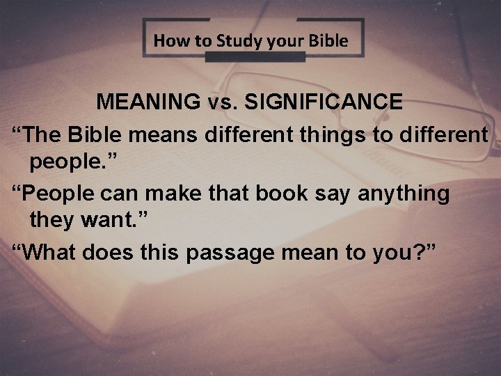 How to Study your Bible MEANING vs. SIGNIFICANCE “The Bible means different things to