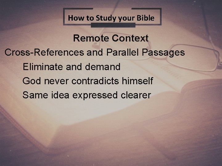 How to Study your Bible Remote Context Cross-References and Parallel Passages Eliminate and demand