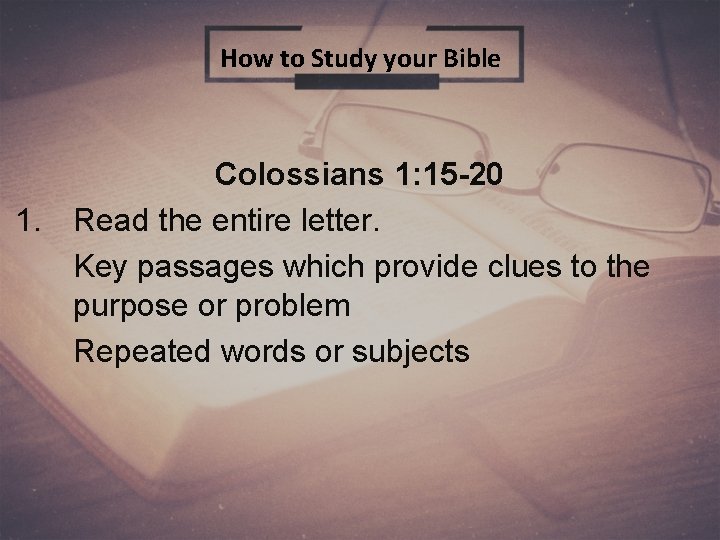 How to Study your Bible Colossians 1: 15 -20 1. Read the entire letter.