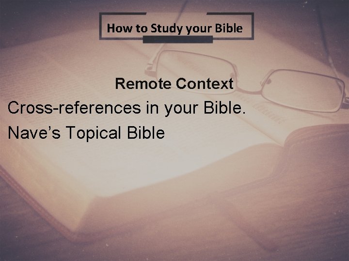 How to Study your Bible Remote Context Cross-references in your Bible. Nave’s Topical Bible