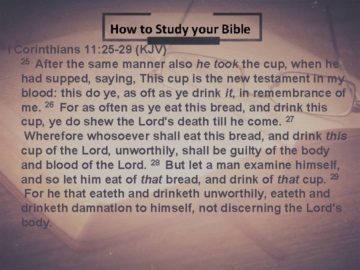 1 How to Study your Bible I Corinthians 11: 25 -29 (KJV) 25 After