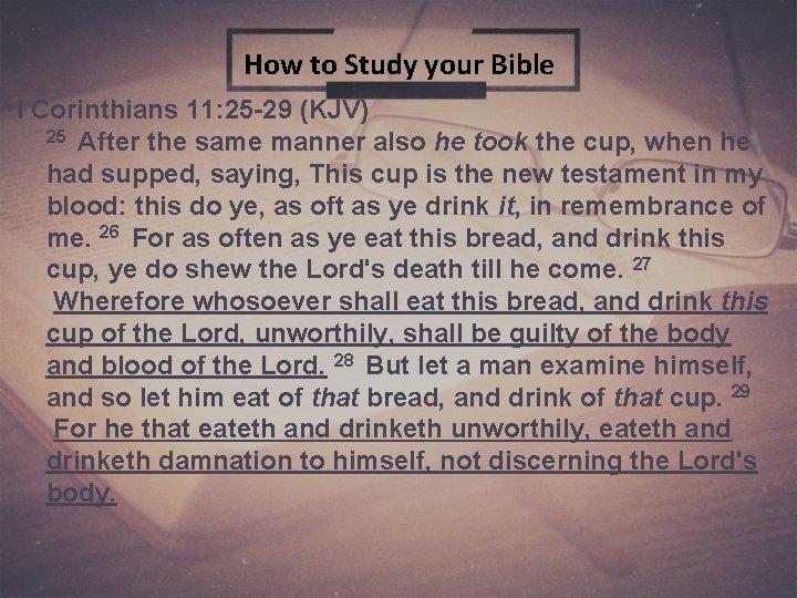1 How to Study your Bible I Corinthians 11: 25 -29 (KJV) 25 After