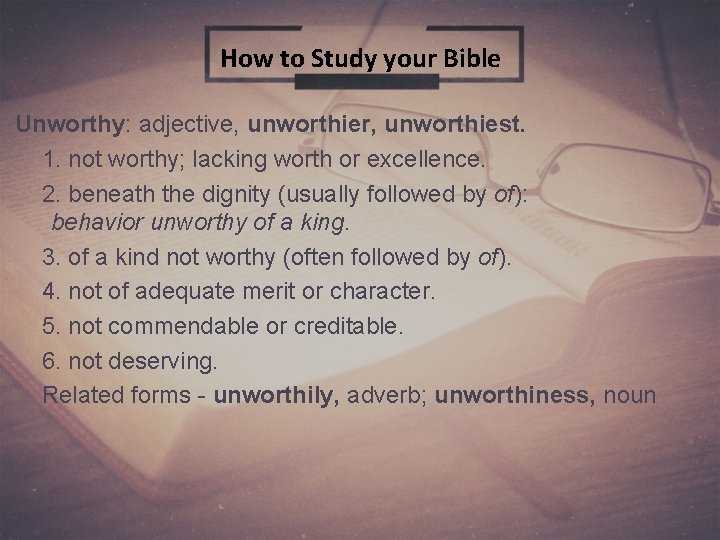 How to Study your Bible Unworthy: adjective, unworthier, unworthiest. 1. not worthy; lacking worth