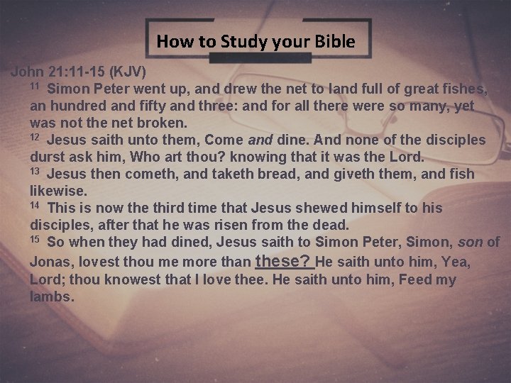 How to Study your Bible John 21: 11 -15 (KJV) 11 Simon Peter went