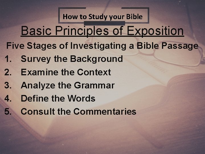 How to Study your Bible Basic Principles of Exposition Five Stages of Investigating a