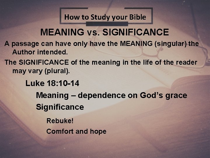 How to Study your Bible MEANING vs. SIGNIFICANCE A passage can have only have