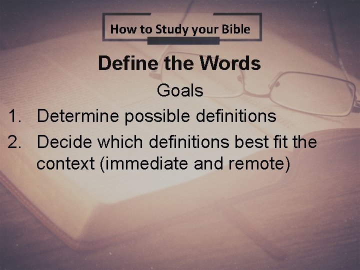 How to Study your Bible Define the Words Goals 1. Determine possible definitions 2.