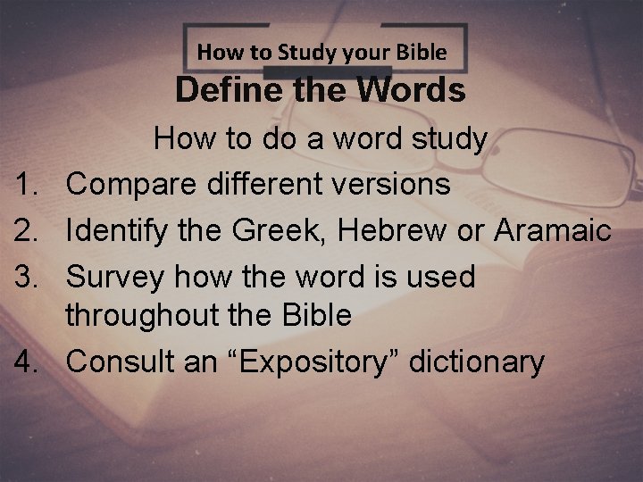 How to Study your Bible Define the Words 1. 2. 3. 4. How to