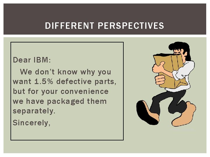 DIFFERENT PERSPECTIVES Dear IBM: We don’t know why you want 1. 5% defective parts,