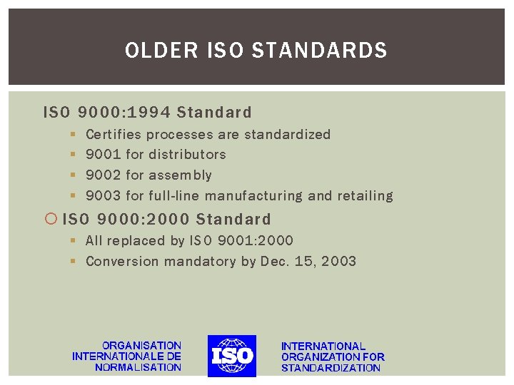 OLDER ISO STANDARDS ISO 9000: 1994 Standard § § Certifies processes are standardized 9001