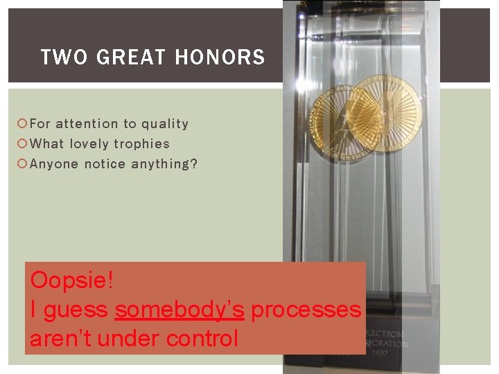 TWO GREAT HONORS For attention to quality What lovely trophies Anyone notice anything? Oopsie!