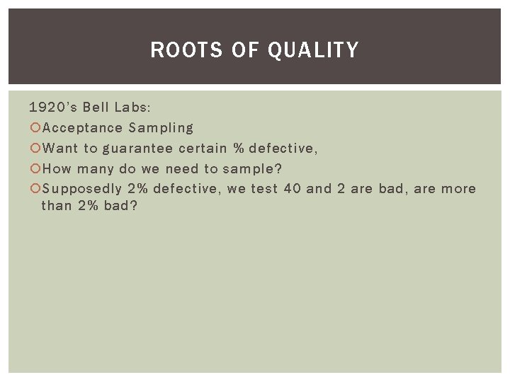ROOTS OF QUALITY 1920’s Bell Labs: Acceptance Sampling Want to guarantee certain % defective,