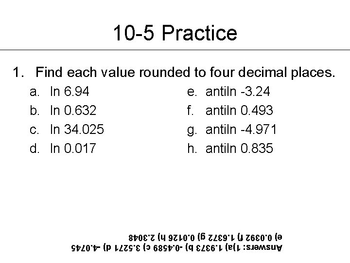 10 -5 Practice 1. Find each value rounded to four decimal places. ln 6.