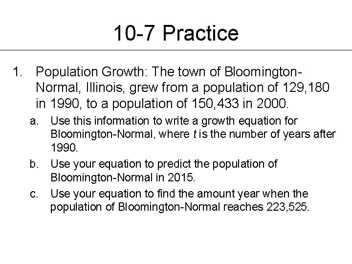 10 -7 Practice 1. Population Growth: The town of Bloomington. Normal, Illinois, grew from