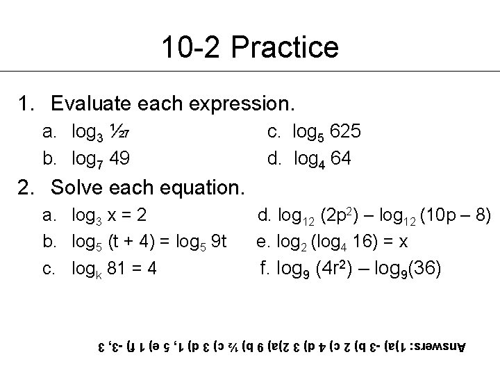 10 -2 Practice 1. Evaluate each expression. a. log 3 ½ 7 b. log