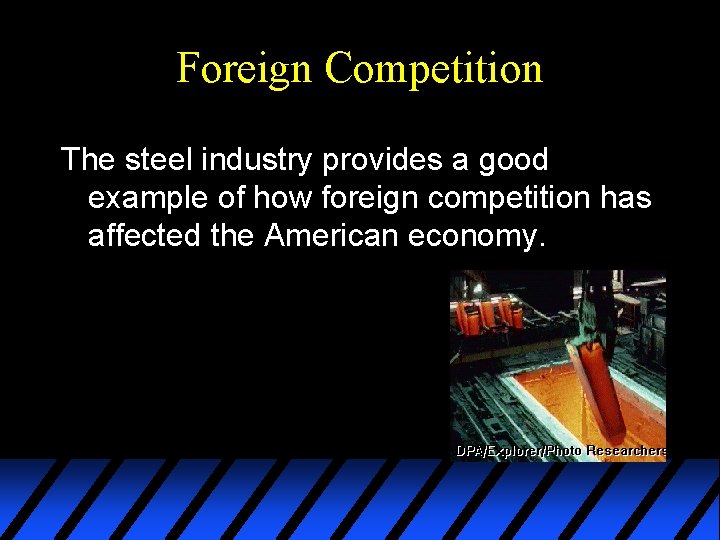 Foreign Competition The steel industry provides a good example of how foreign competition has
