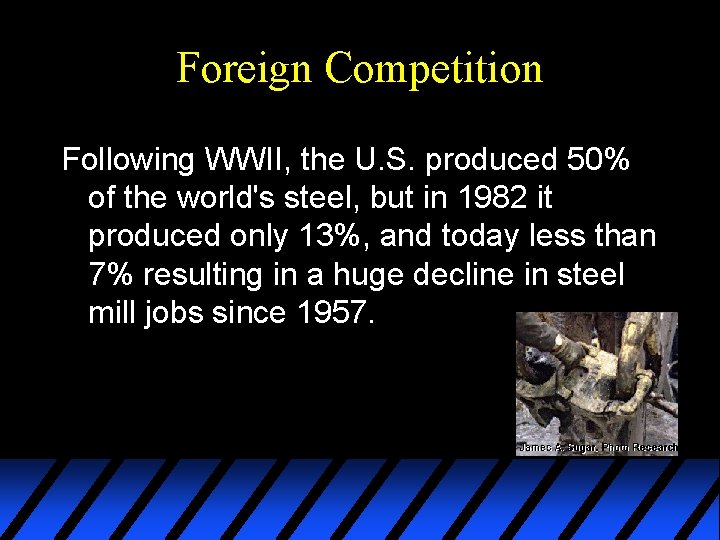 Foreign Competition Following WWII, the U. S. produced 50% of the world's steel, but
