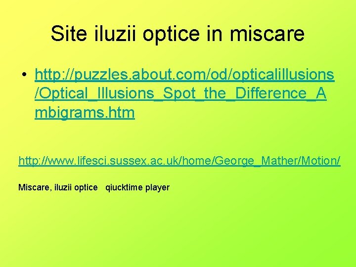 Site iluzii optice in miscare • http: //puzzles. about. com/od/opticalillusions /Optical_Illusions_Spot_the_Difference_A mbigrams. htm http: