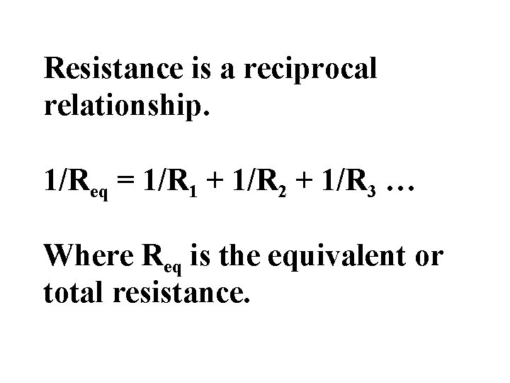 Resistance is a reciprocal relationship. 1/Req = 1/R 1 + 1/R 2 + 1/R