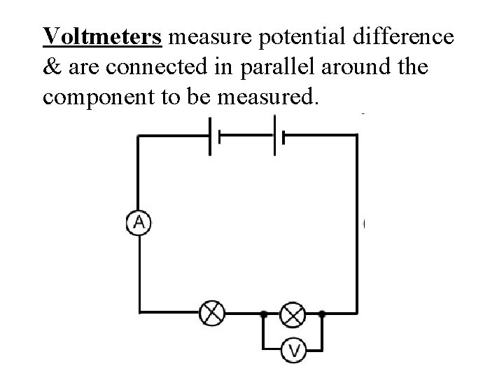 Voltmeters measure potential difference & are connected in parallel around the component to be